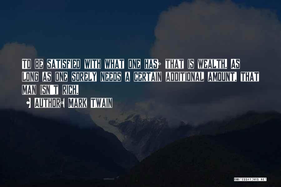 Mark Twain Quotes: To Be Satisfied With What One Has; That Is Wealth. As Long As One Sorely Needs A Certain Additional Amount,