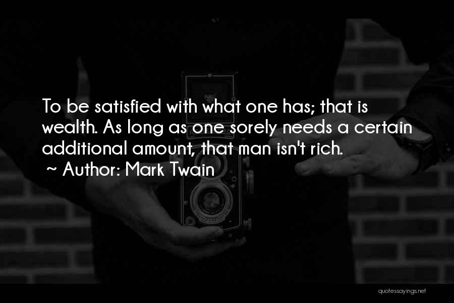 Mark Twain Quotes: To Be Satisfied With What One Has; That Is Wealth. As Long As One Sorely Needs A Certain Additional Amount,