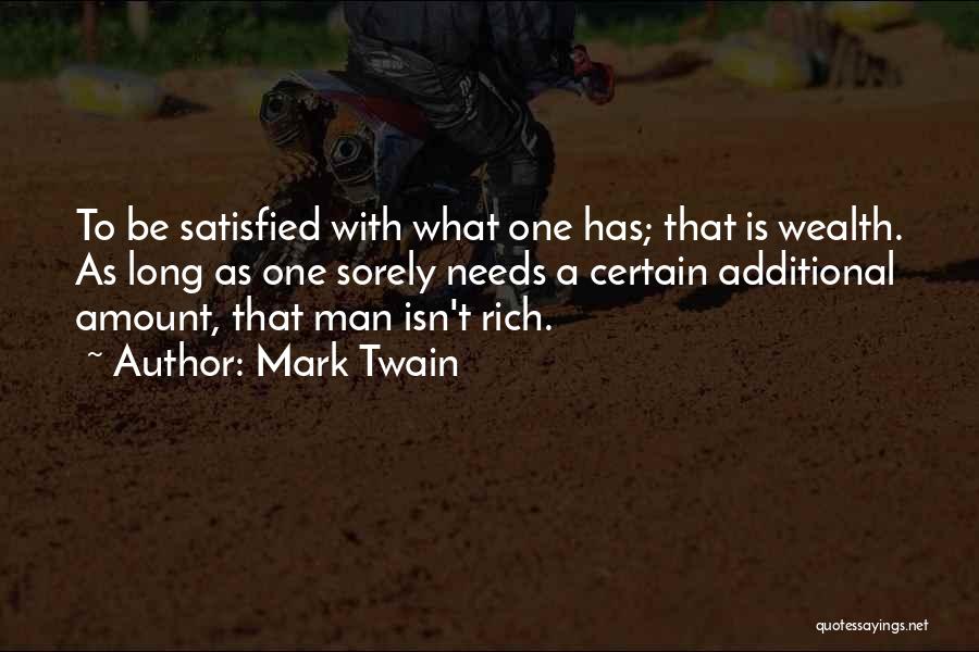 Mark Twain Quotes: To Be Satisfied With What One Has; That Is Wealth. As Long As One Sorely Needs A Certain Additional Amount,