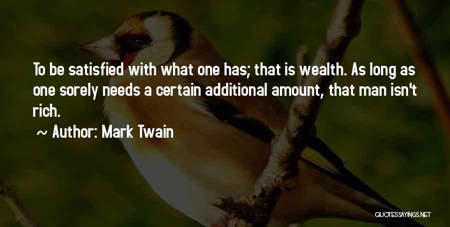 Mark Twain Quotes: To Be Satisfied With What One Has; That Is Wealth. As Long As One Sorely Needs A Certain Additional Amount,