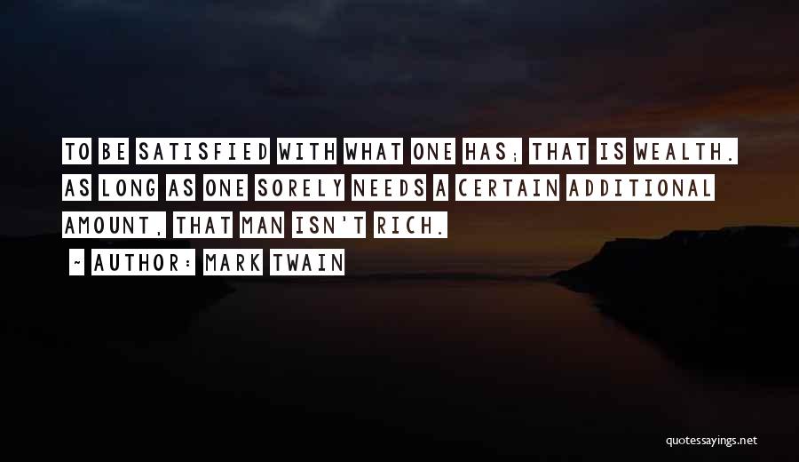 Mark Twain Quotes: To Be Satisfied With What One Has; That Is Wealth. As Long As One Sorely Needs A Certain Additional Amount,