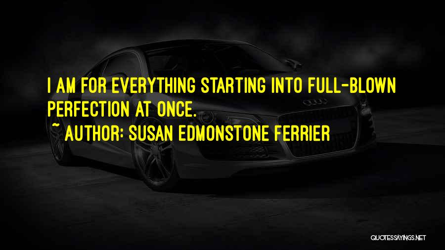 Susan Edmonstone Ferrier Quotes: I Am For Everything Starting Into Full-blown Perfection At Once.