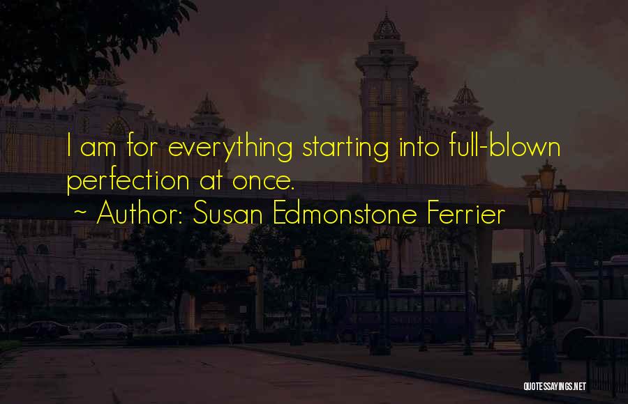 Susan Edmonstone Ferrier Quotes: I Am For Everything Starting Into Full-blown Perfection At Once.