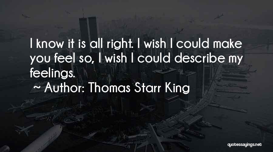 Thomas Starr King Quotes: I Know It Is All Right. I Wish I Could Make You Feel So, I Wish I Could Describe My