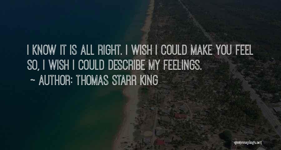 Thomas Starr King Quotes: I Know It Is All Right. I Wish I Could Make You Feel So, I Wish I Could Describe My