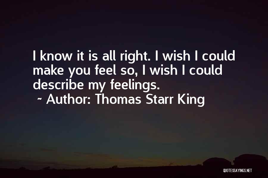 Thomas Starr King Quotes: I Know It Is All Right. I Wish I Could Make You Feel So, I Wish I Could Describe My