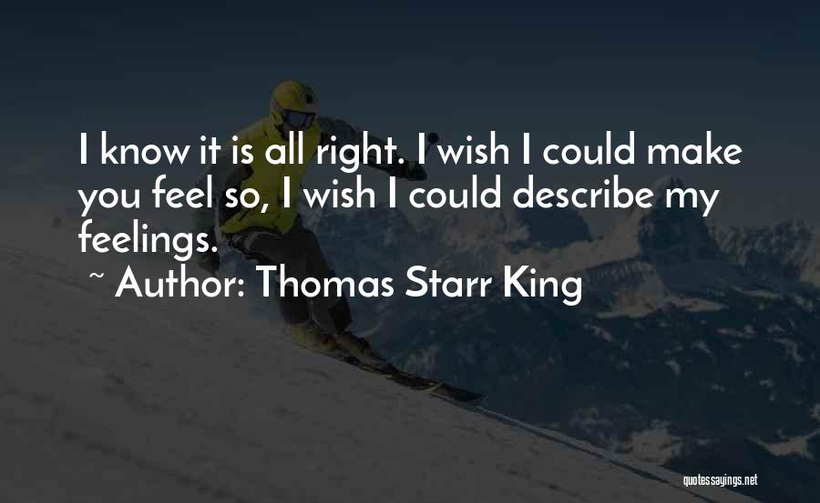 Thomas Starr King Quotes: I Know It Is All Right. I Wish I Could Make You Feel So, I Wish I Could Describe My