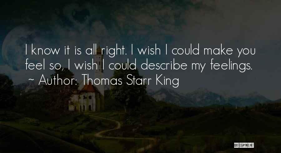 Thomas Starr King Quotes: I Know It Is All Right. I Wish I Could Make You Feel So, I Wish I Could Describe My