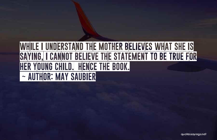 May Saubier Quotes: While I Understand The Mother Believes What She Is Saying, I Cannot Believe The Statement To Be True For Her