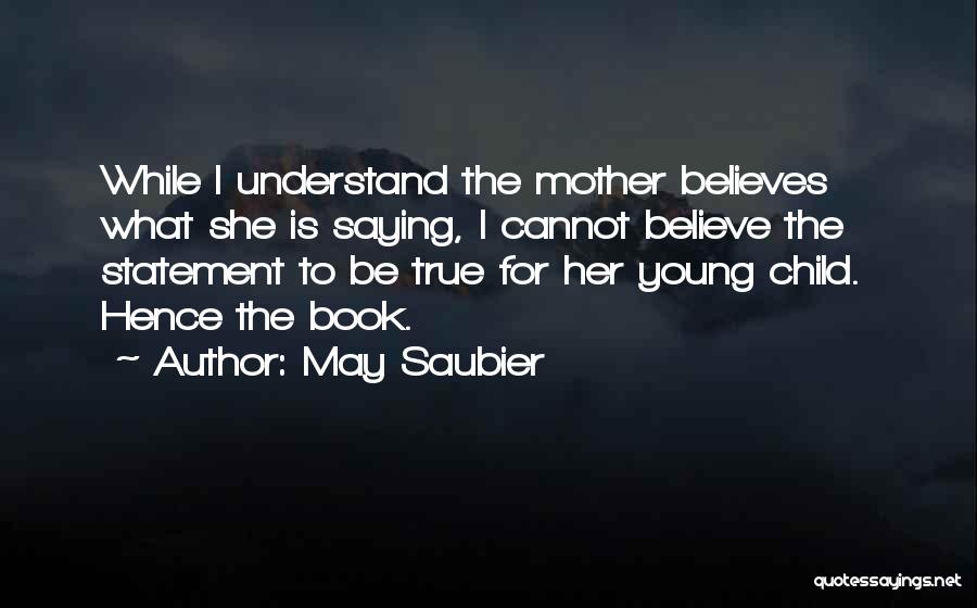 May Saubier Quotes: While I Understand The Mother Believes What She Is Saying, I Cannot Believe The Statement To Be True For Her