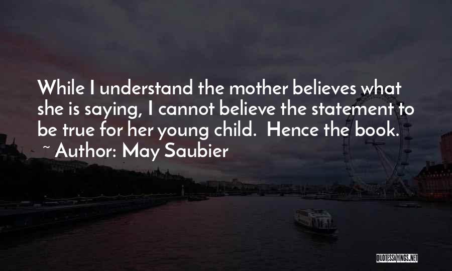 May Saubier Quotes: While I Understand The Mother Believes What She Is Saying, I Cannot Believe The Statement To Be True For Her