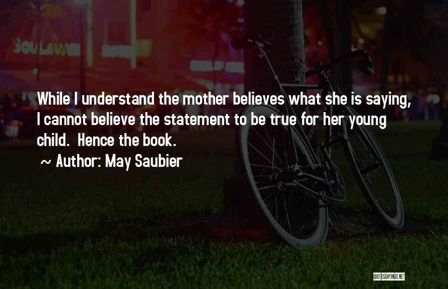 May Saubier Quotes: While I Understand The Mother Believes What She Is Saying, I Cannot Believe The Statement To Be True For Her