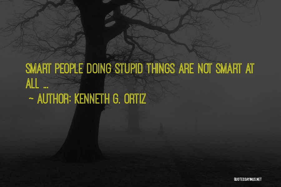 Kenneth G. Ortiz Quotes: Smart People Doing Stupid Things Are Not Smart At All ...