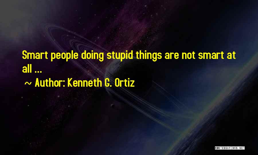 Kenneth G. Ortiz Quotes: Smart People Doing Stupid Things Are Not Smart At All ...