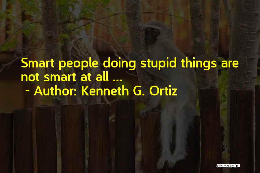 Kenneth G. Ortiz Quotes: Smart People Doing Stupid Things Are Not Smart At All ...