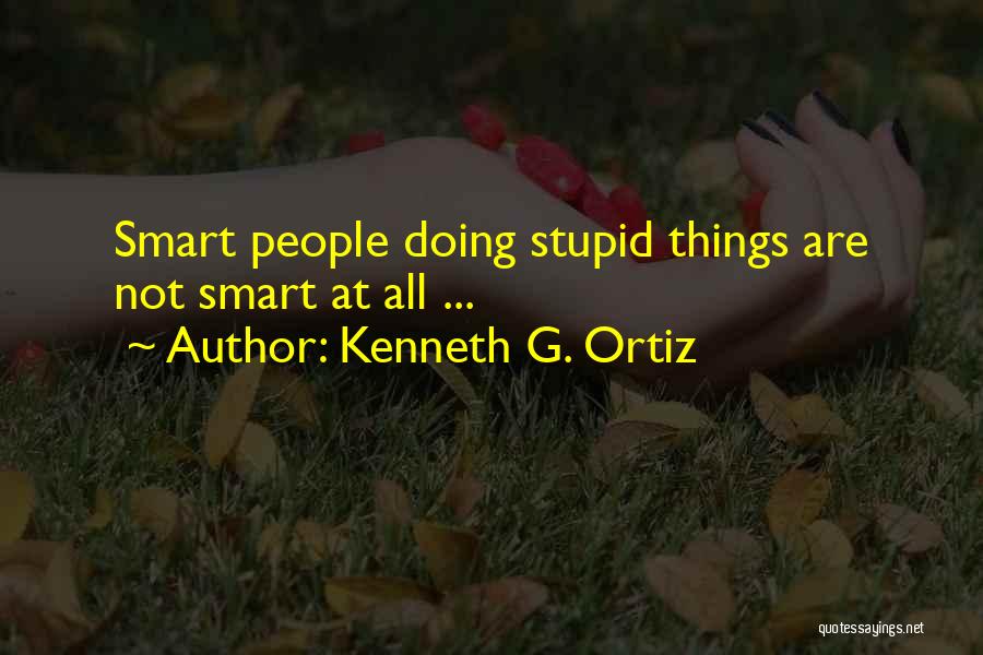 Kenneth G. Ortiz Quotes: Smart People Doing Stupid Things Are Not Smart At All ...