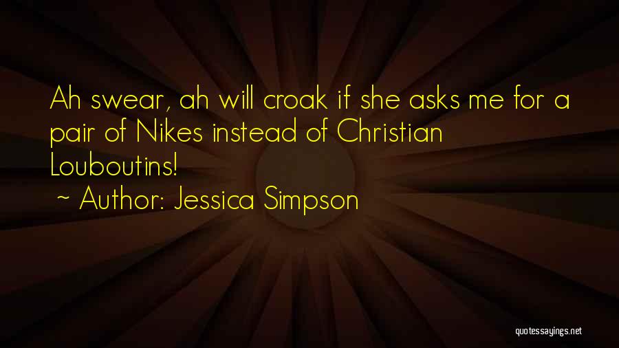 Jessica Simpson Quotes: Ah Swear, Ah Will Croak If She Asks Me For A Pair Of Nikes Instead Of Christian Louboutins!