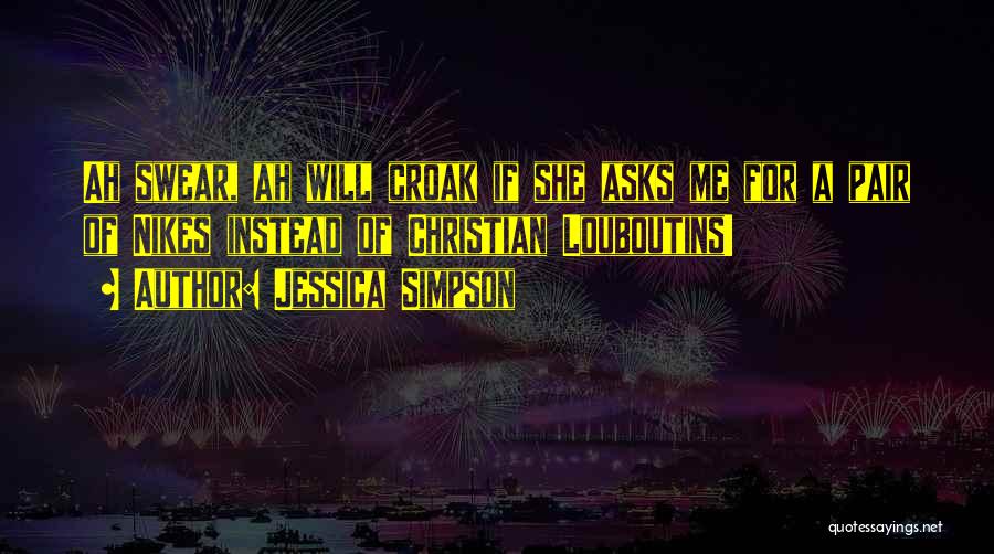 Jessica Simpson Quotes: Ah Swear, Ah Will Croak If She Asks Me For A Pair Of Nikes Instead Of Christian Louboutins!