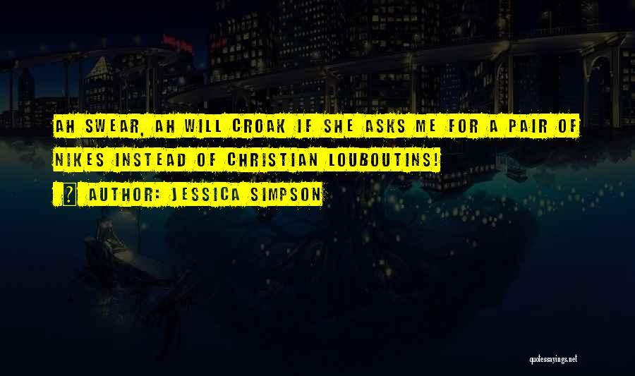 Jessica Simpson Quotes: Ah Swear, Ah Will Croak If She Asks Me For A Pair Of Nikes Instead Of Christian Louboutins!