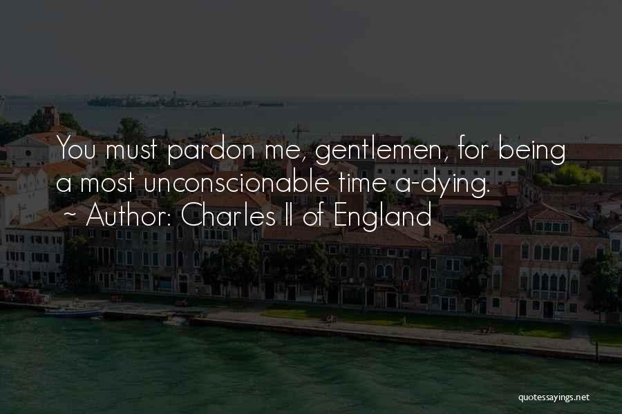 Charles II Of England Quotes: You Must Pardon Me, Gentlemen, For Being A Most Unconscionable Time A-dying.