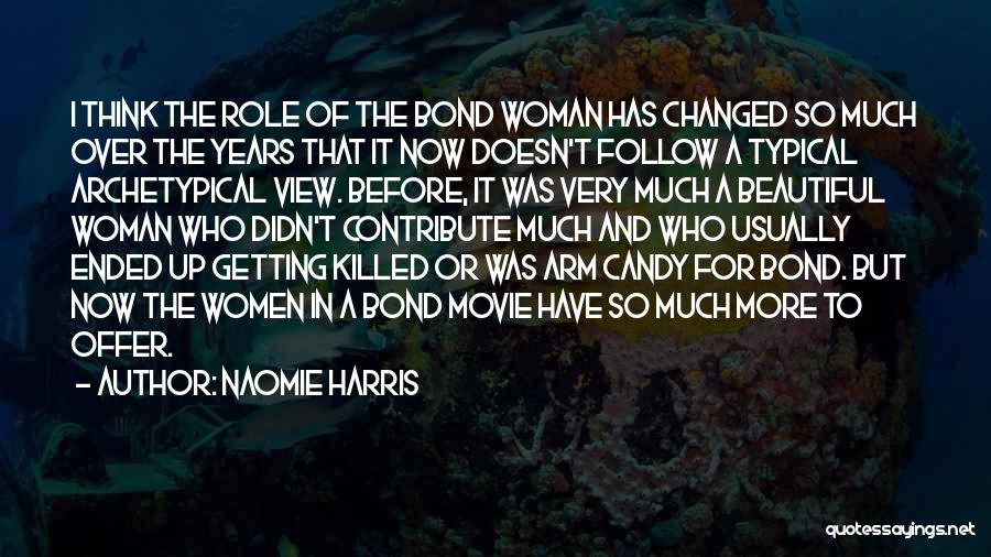 Naomie Harris Quotes: I Think The Role Of The Bond Woman Has Changed So Much Over The Years That It Now Doesn't Follow