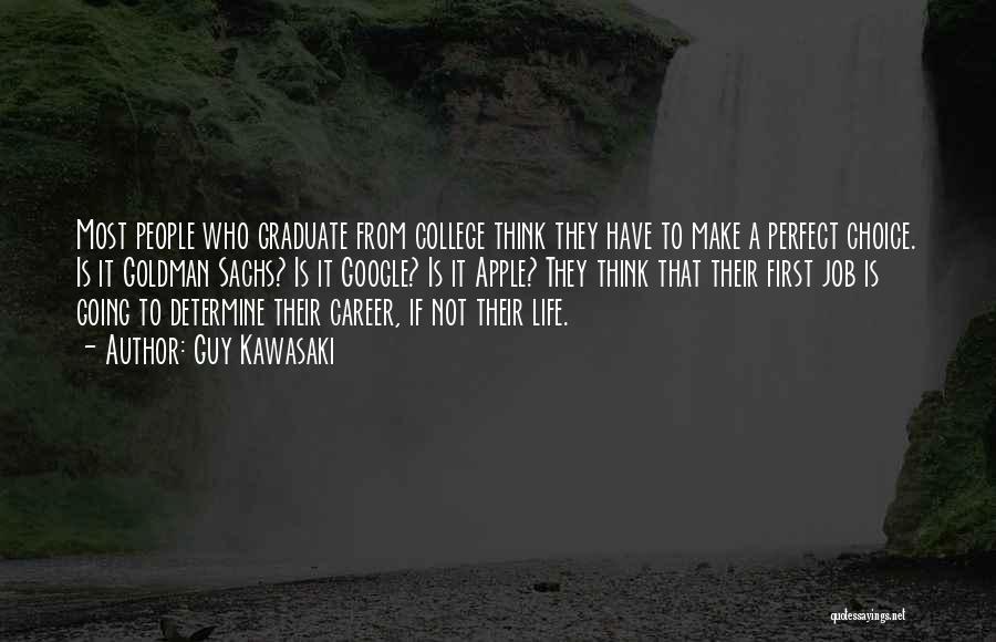 Guy Kawasaki Quotes: Most People Who Graduate From College Think They Have To Make A Perfect Choice. Is It Goldman Sachs? Is It