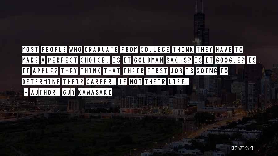 Guy Kawasaki Quotes: Most People Who Graduate From College Think They Have To Make A Perfect Choice. Is It Goldman Sachs? Is It