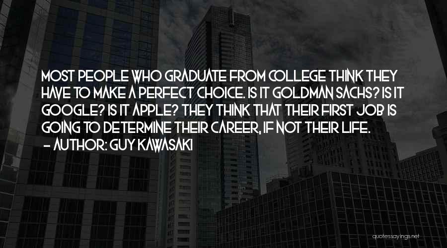 Guy Kawasaki Quotes: Most People Who Graduate From College Think They Have To Make A Perfect Choice. Is It Goldman Sachs? Is It