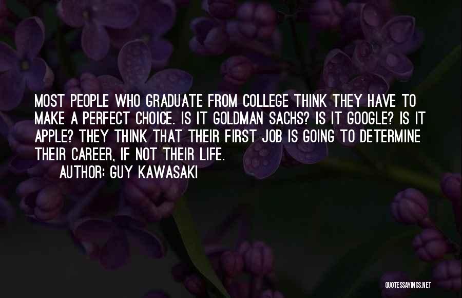 Guy Kawasaki Quotes: Most People Who Graduate From College Think They Have To Make A Perfect Choice. Is It Goldman Sachs? Is It