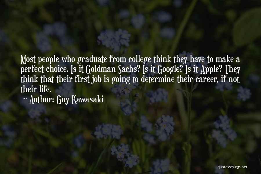 Guy Kawasaki Quotes: Most People Who Graduate From College Think They Have To Make A Perfect Choice. Is It Goldman Sachs? Is It