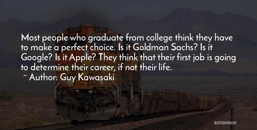 Guy Kawasaki Quotes: Most People Who Graduate From College Think They Have To Make A Perfect Choice. Is It Goldman Sachs? Is It