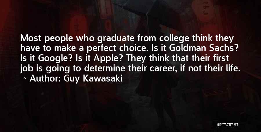 Guy Kawasaki Quotes: Most People Who Graduate From College Think They Have To Make A Perfect Choice. Is It Goldman Sachs? Is It