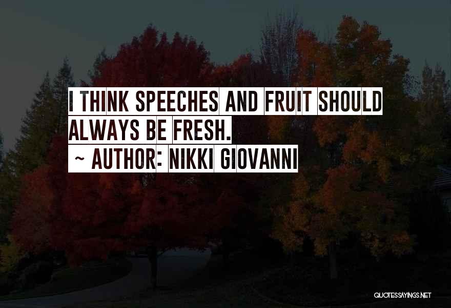 Nikki Giovanni Quotes: I Think Speeches And Fruit Should Always Be Fresh.