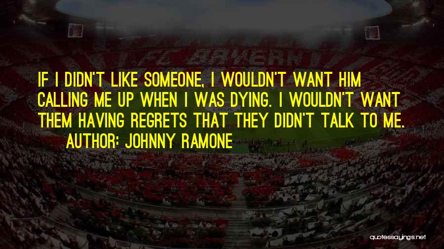 Johnny Ramone Quotes: If I Didn't Like Someone, I Wouldn't Want Him Calling Me Up When I Was Dying. I Wouldn't Want Them