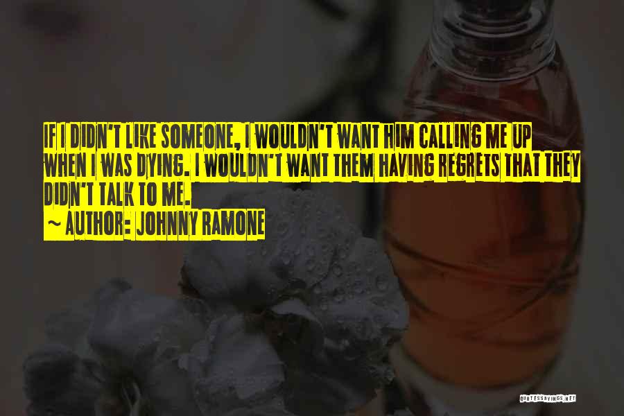 Johnny Ramone Quotes: If I Didn't Like Someone, I Wouldn't Want Him Calling Me Up When I Was Dying. I Wouldn't Want Them