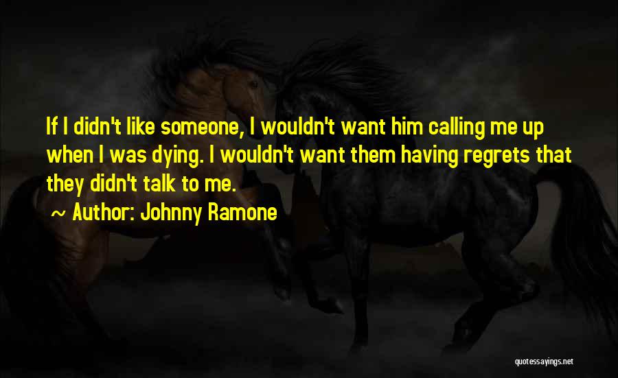 Johnny Ramone Quotes: If I Didn't Like Someone, I Wouldn't Want Him Calling Me Up When I Was Dying. I Wouldn't Want Them