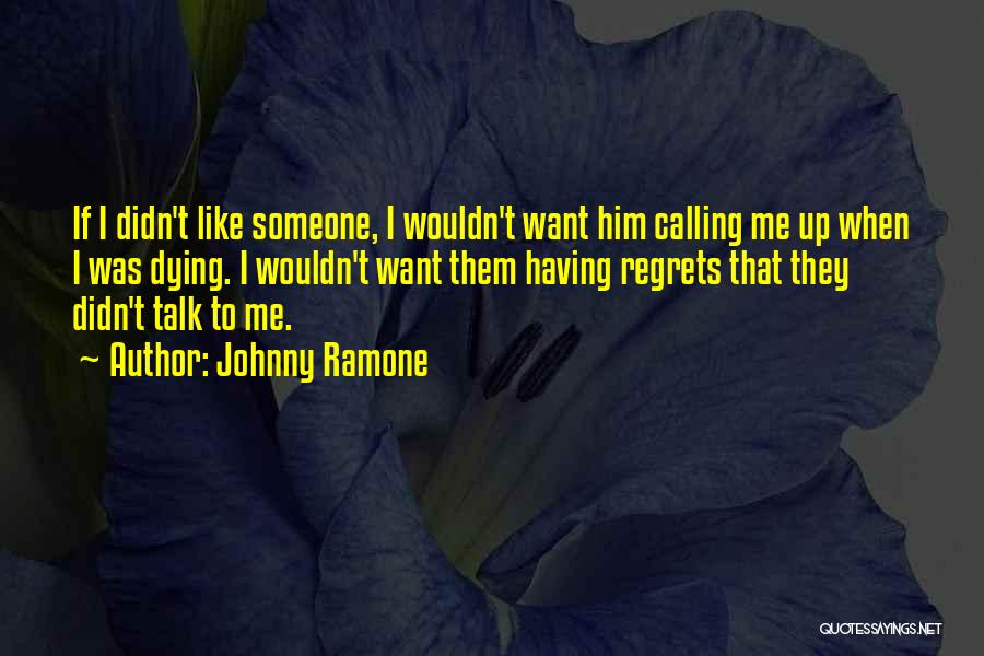 Johnny Ramone Quotes: If I Didn't Like Someone, I Wouldn't Want Him Calling Me Up When I Was Dying. I Wouldn't Want Them