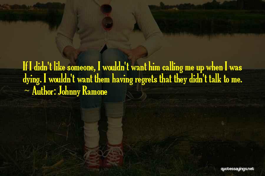 Johnny Ramone Quotes: If I Didn't Like Someone, I Wouldn't Want Him Calling Me Up When I Was Dying. I Wouldn't Want Them