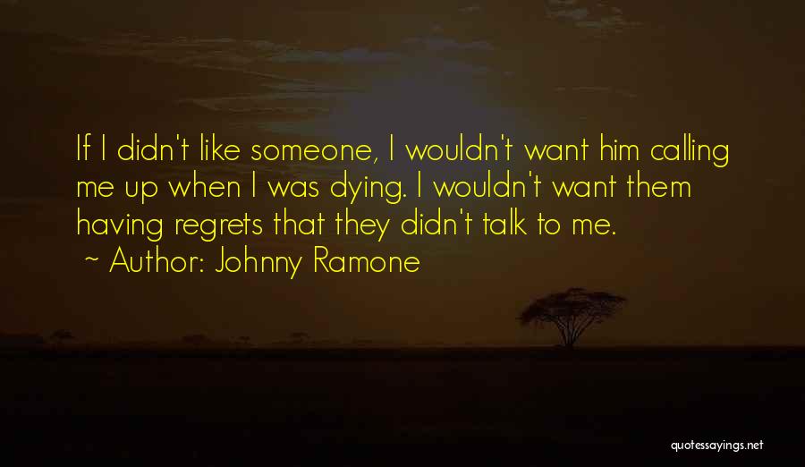 Johnny Ramone Quotes: If I Didn't Like Someone, I Wouldn't Want Him Calling Me Up When I Was Dying. I Wouldn't Want Them