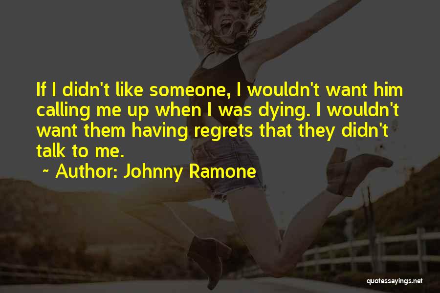 Johnny Ramone Quotes: If I Didn't Like Someone, I Wouldn't Want Him Calling Me Up When I Was Dying. I Wouldn't Want Them