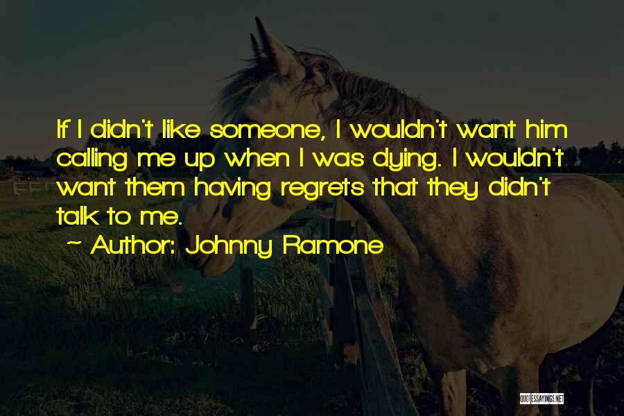 Johnny Ramone Quotes: If I Didn't Like Someone, I Wouldn't Want Him Calling Me Up When I Was Dying. I Wouldn't Want Them
