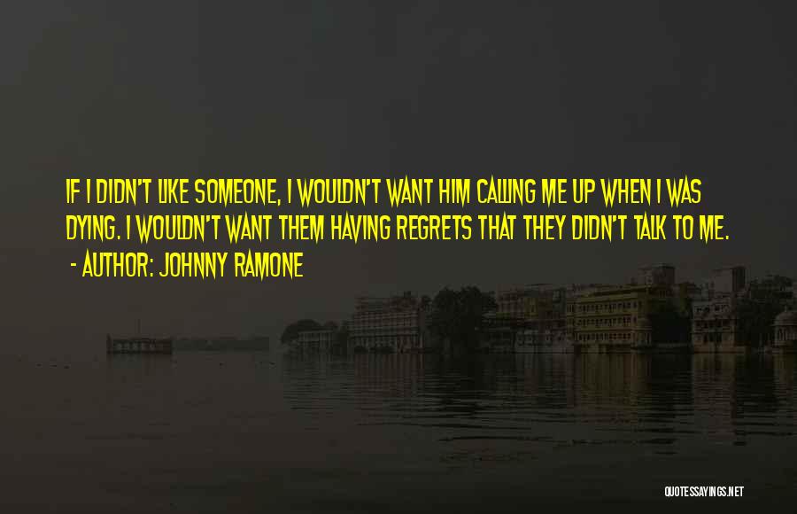 Johnny Ramone Quotes: If I Didn't Like Someone, I Wouldn't Want Him Calling Me Up When I Was Dying. I Wouldn't Want Them