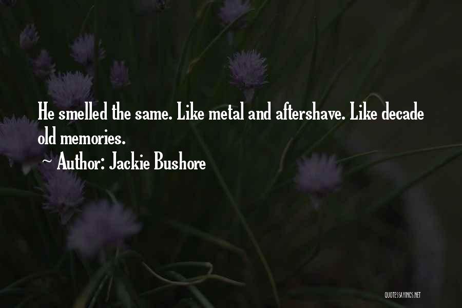 Jackie Bushore Quotes: He Smelled The Same. Like Metal And Aftershave. Like Decade Old Memories.