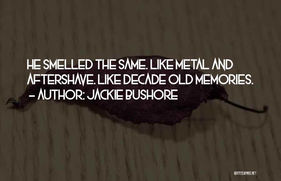 Jackie Bushore Quotes: He Smelled The Same. Like Metal And Aftershave. Like Decade Old Memories.