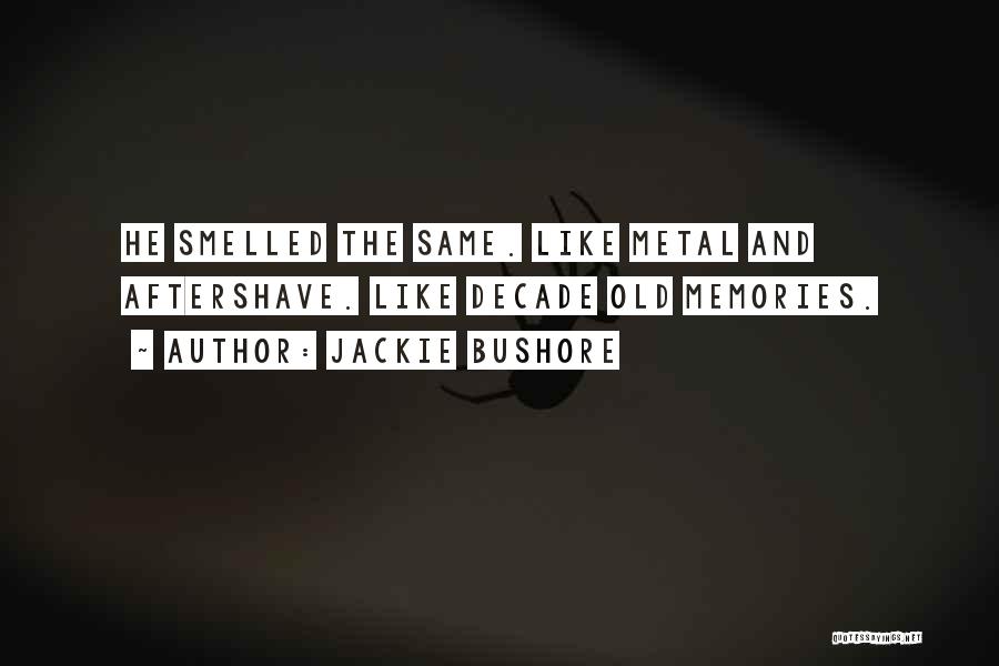 Jackie Bushore Quotes: He Smelled The Same. Like Metal And Aftershave. Like Decade Old Memories.