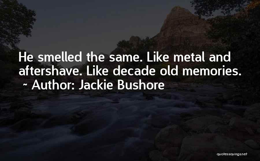 Jackie Bushore Quotes: He Smelled The Same. Like Metal And Aftershave. Like Decade Old Memories.