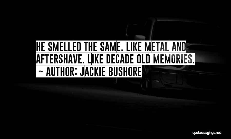 Jackie Bushore Quotes: He Smelled The Same. Like Metal And Aftershave. Like Decade Old Memories.