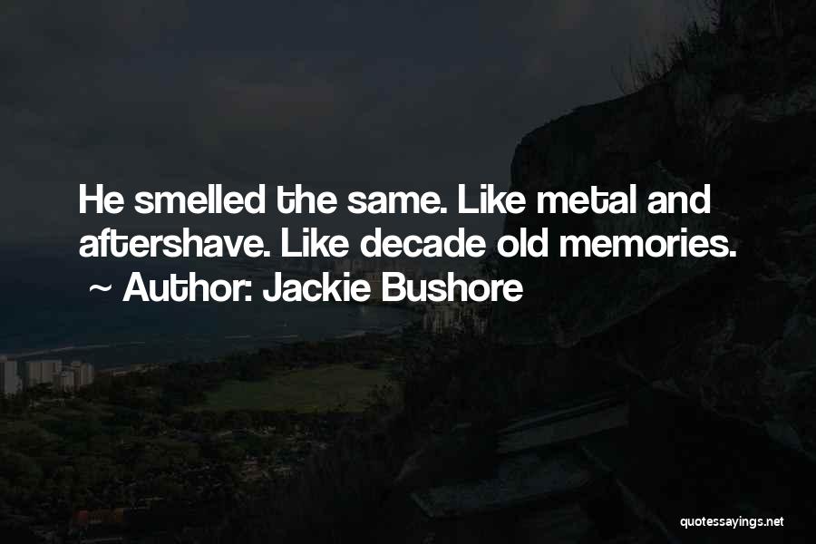 Jackie Bushore Quotes: He Smelled The Same. Like Metal And Aftershave. Like Decade Old Memories.