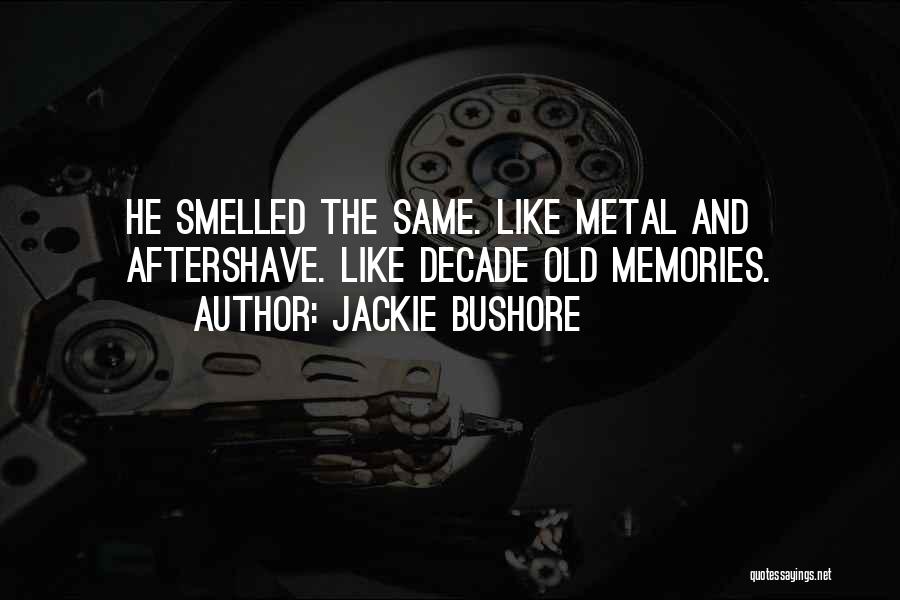 Jackie Bushore Quotes: He Smelled The Same. Like Metal And Aftershave. Like Decade Old Memories.