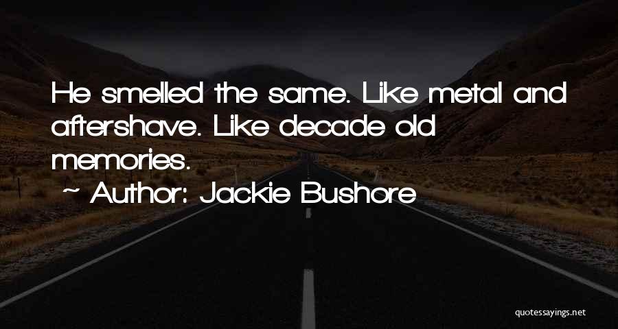 Jackie Bushore Quotes: He Smelled The Same. Like Metal And Aftershave. Like Decade Old Memories.